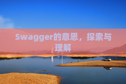 Swagger的意思,探索与理解 Swagger的意思,探索与理解